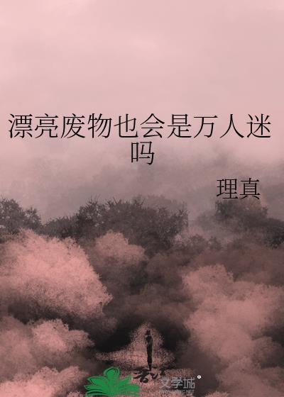漂亮废物也会是万人迷吗by理真笔趣阁