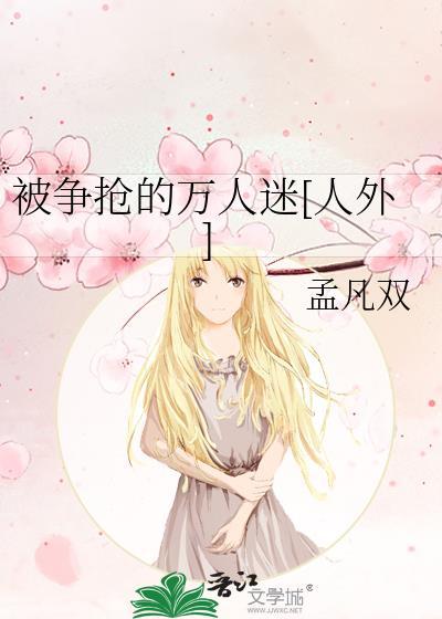 被争抢的万人迷[人外]热门爽文