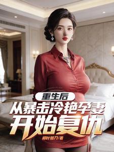 重生后,从暴击冷艳孕妻开始复仇
